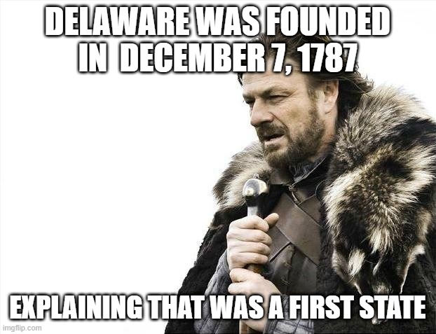 December 7, 1787 was a first state for Delaware | DELAWARE WAS FOUNDED IN 	DECEMBER 7, 1787; EXPLAINING THAT WAS A FIRST STATE | image tagged in memes,brace yourselves x is coming | made w/ Imgflip meme maker