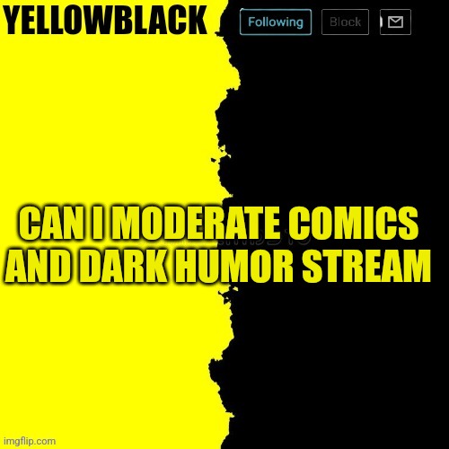 Yellowblack announcement template | CAN I MODERATE COMICS AND DARK HUMOR STREAM | image tagged in yellowblack announcement template | made w/ Imgflip meme maker