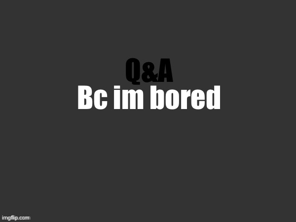 Hell | Q&A; Bc im borer | image tagged in hell | made w/ Imgflip meme maker