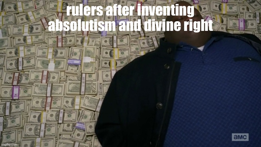 ? | rulers after inventing absolutism and divine right | image tagged in guy sleeping on pile of money | made w/ Imgflip meme maker