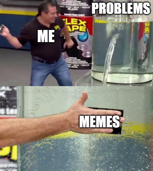 memes save people | PROBLEMS; ME; MEMES | image tagged in flex tape,memes | made w/ Imgflip meme maker