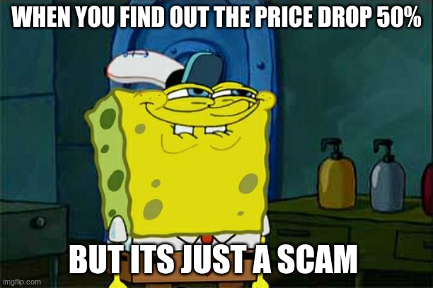 Don't You Squidward | WHEN YOU FIND OUT THE PRICE DROP 50%; BUT ITS JUST A SCAM | image tagged in memes,don't you squidward | made w/ Imgflip meme maker