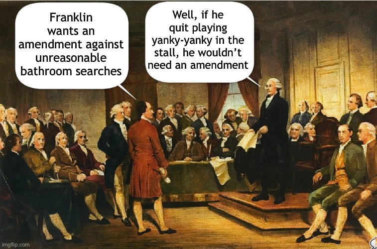 Washington argues for a stronger central government | Well, if he quit playing yanky-yanky in the stall, he wouldn’t need an amendment; Franklin wants an amendment against unreasonable bathroom searches | image tagged in george washington,constitution,constitutional convention,memes | made w/ Imgflip meme maker
