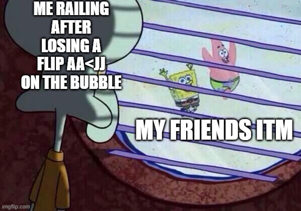 bubble boy poker | ME RAILING AFTER LOSING A FLIP AA<JJ ON THE BUBBLE; MY FRIENDS ITM | image tagged in squidward window,poker | made w/ Imgflip meme maker