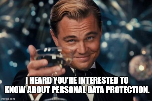 Leonardo Dicaprio Cheers Meme | I HEARD YOU'RE INTERESTED TO KNOW ABOUT PERSONAL DATA PROTECTION. | image tagged in memes,leonardo dicaprio cheers | made w/ Imgflip meme maker