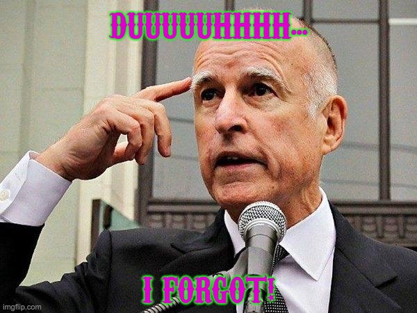 Jerry Brown | DUUUUUHHHH... I FORGOT! | image tagged in jerry brown | made w/ Imgflip meme maker