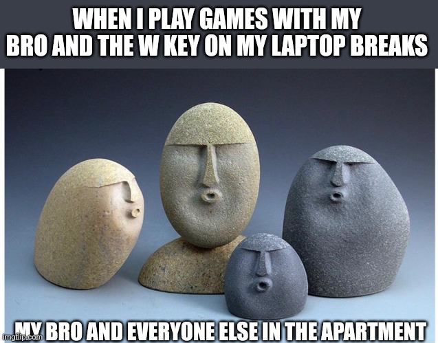 Dont use laptops | WHEN I PLAY GAMES WITH MY BRO AND THE W KEY ON MY LAPTOP BREAKS; MY BRO AND EVERYONE ELSE IN THE APARTMENT | image tagged in ooooooo | made w/ Imgflip meme maker