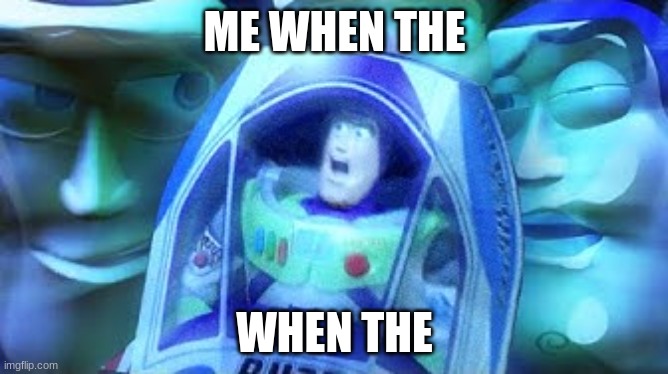 THE WHNE | ME WHEN THE; WHEN THE | image tagged in t h e w r o n g buzz | made w/ Imgflip meme maker