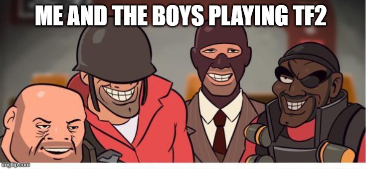 me and the boys | ME AND THE BOYS PLAYING TF2 | image tagged in me and the boys tf2 | made w/ Imgflip meme maker