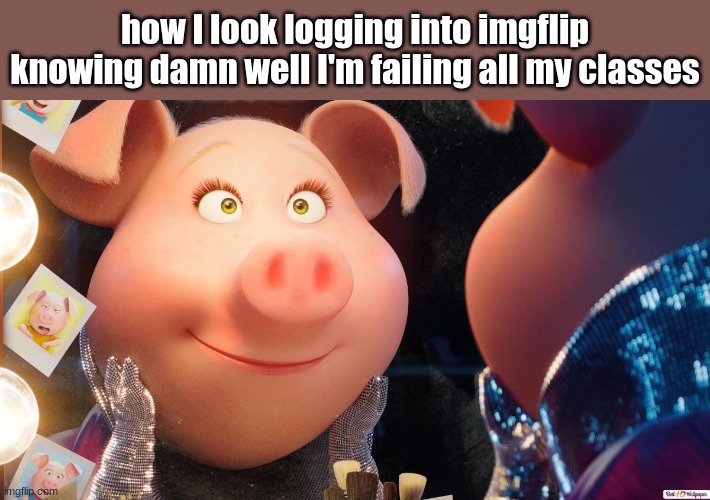 how I look logging into imgflip knowing damn well I'm failing all my classes | made w/ Imgflip meme maker