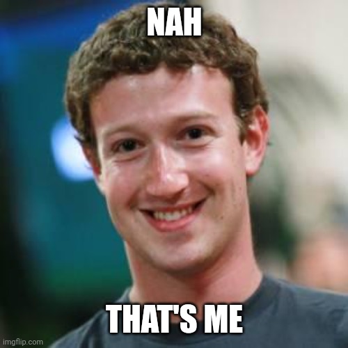 Mark Zuckerberg | NAH THAT'S ME | image tagged in mark zuckerberg | made w/ Imgflip meme maker