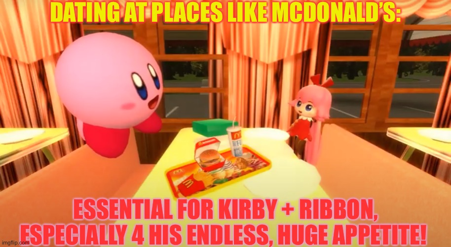 Kirby and Ribbon McDonald’s | DATING AT PLACES LIKE MCDONALD’S:; ESSENTIAL FOR KIRBY + RIBBON, ESPECIALLY 4 HIS ENDLESS, HUGE APPETITE! | image tagged in kirby and ribbon mcdonald s | made w/ Imgflip meme maker