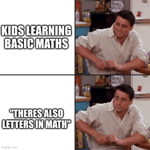 Joey Friends | KIDS LEARNING BASIC MATHS; "THERES ALSO LETTERS IN MATH" | image tagged in joey friends,kids,math,funny,memes,dankmemes | made w/ Imgflip meme maker