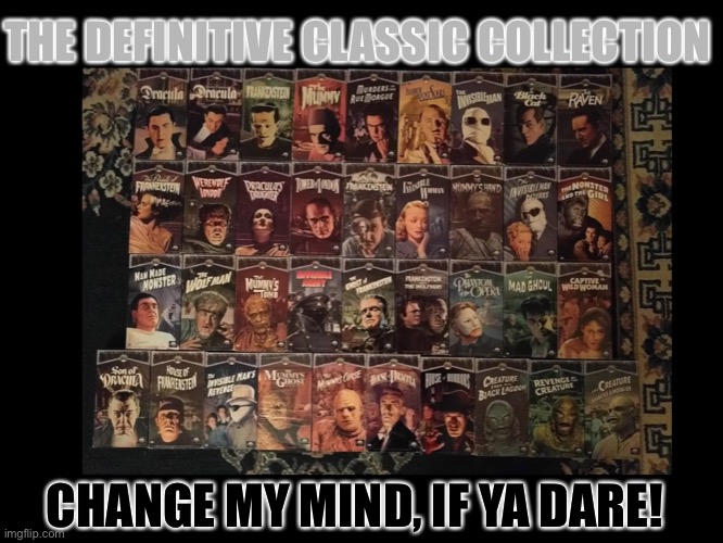 Universal Monsters Flicks | THE DEFINITIVE CLASSIC COLLECTION; CHANGE MY MIND, IF YA DARE! | image tagged in universal monsters flicks | made w/ Imgflip meme maker