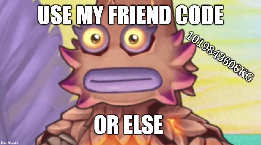 my singing monster | USE MY FRIEND CODE; 1019843606KG; OR ELSE | image tagged in stare,my singing monsters | made w/ Imgflip meme maker