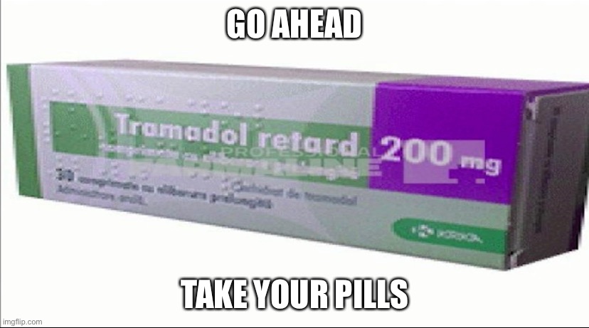 GO AHEAD; TAKE YOUR PILLS | made w/ Imgflip meme maker