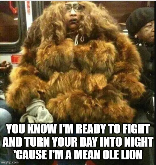 Subway Loin | YOU KNOW I'M READY TO FIGHT
AND TURN YOUR DAY INTO NIGHT
'CAUSE I'M A MEAN OLE LION | image tagged in the wizard of oz,lion king,musical,lions,lion,funny memes | made w/ Imgflip meme maker