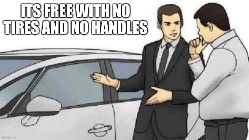 Car Salesman Slaps Roof Of Car Meme | ITS FREE WITH NO TIRES AND NO HANDLES | image tagged in memes,car salesman slaps roof of car | made w/ Imgflip meme maker