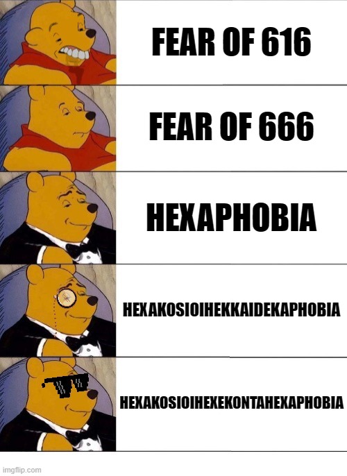 Winnie the Pooh v.20 | FEAR OF 616; FEAR OF 666; HEXAPHOBIA; HEXAKOSIOIHEKKAIDEKAPHOBIA; HEXAKOSIOIHEXEKONTAHEXAPHOBIA | image tagged in winnie the pooh v 20,666 | made w/ Imgflip meme maker