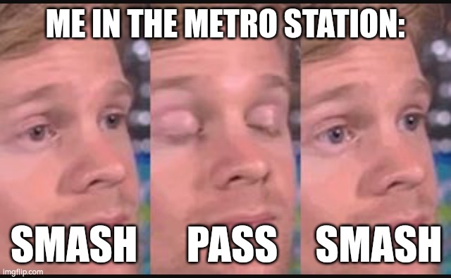 Smash or pass? | ME IN THE METRO STATION:; SMASH; PASS; SMASH | image tagged in blinking guy,idk,smash,pass | made w/ Imgflip meme maker