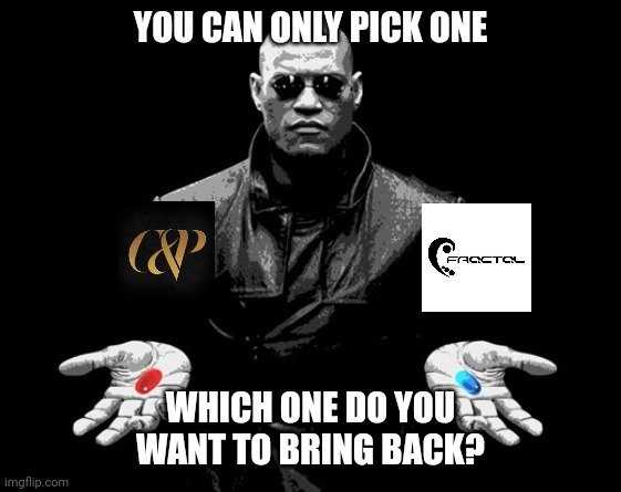 They had good stuff | YOU CAN ONLY PICK ONE; WHICH ONE DO YOU WANT TO BRING BACK? | image tagged in morpheus matrix blue pill red pill | made w/ Imgflip meme maker