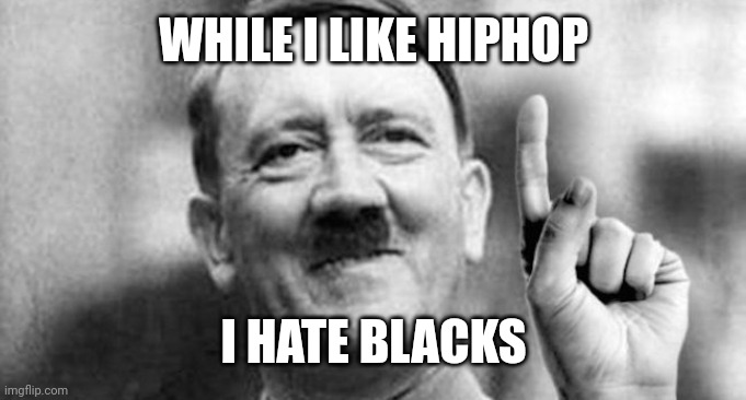 Adolph | WHILE I LIKE HIPHOP I HATE BLACKS | image tagged in adolph | made w/ Imgflip meme maker