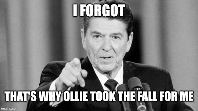 Ronald Reagan | I FORGOT THAT'S WHY OLLIE TOOK THE FALL FOR ME | image tagged in ronald reagan | made w/ Imgflip meme maker