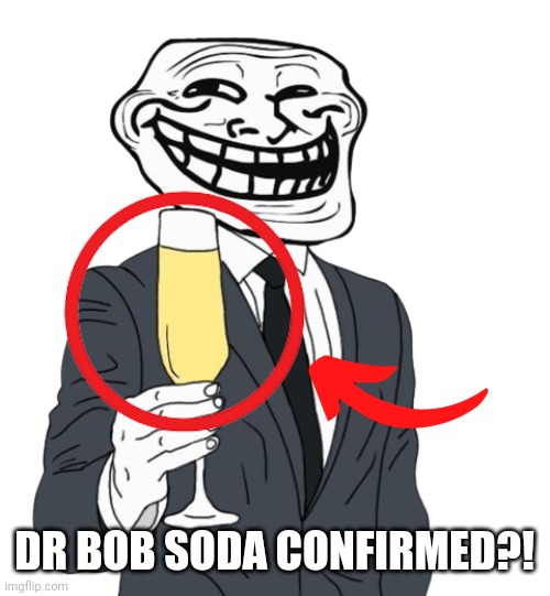 mr trollface (phase 1) | DR BOB SODA CONFIRMED?! | image tagged in mr trollface phase 1 | made w/ Imgflip meme maker