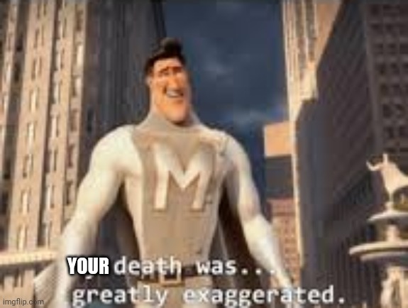 My death was greatly exaggerated | YOUR | image tagged in my death was greatly exaggerated | made w/ Imgflip meme maker