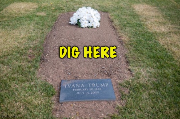 Ivana Trump's Grave | DIG HERE | image tagged in ivana trump's grave | made w/ Imgflip meme maker
