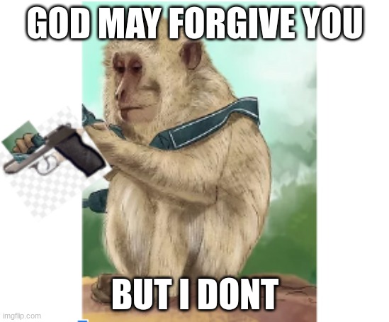i remade this original is jameskii's | GOD MAY FORGIVE YOU; BUT I DONT | image tagged in monkey,gun | made w/ Imgflip meme maker
