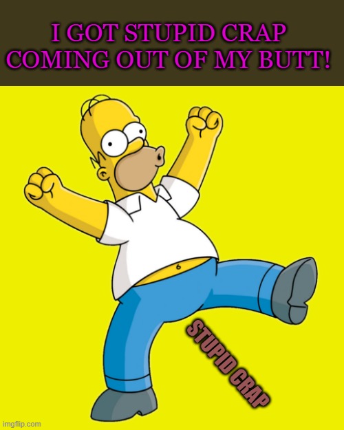 out of my butt | I GOT STUPID CRAP COMING OUT OF MY BUTT! STUPID CRAP | image tagged in homer,stupid crap | made w/ Imgflip meme maker