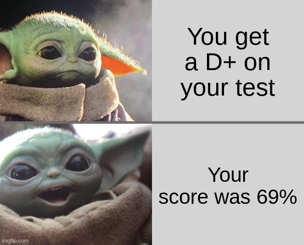 69 is a D+ | You get a D+ on your test; Your score was 69% | image tagged in baby yoda v4 sad happy | made w/ Imgflip meme maker