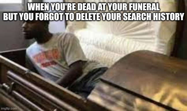 Guy waking up at the funeral |  WHEN YOU'RE DEAD AT YOUR FUNERAL BUT YOU FORGOT TO DELETE YOUR SEARCH HISTORY | image tagged in guy waking up at the funeral,funeral,search history | made w/ Imgflip meme maker