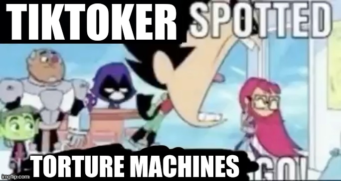 ____ spotted ____ go! | TIKTOKER TORTURE MACHINES | image tagged in ____ spotted ____ go | made w/ Imgflip meme maker