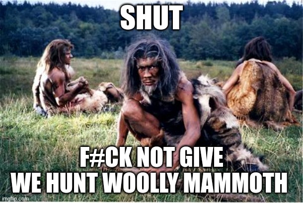 ooogaa boooga | SHUT; F#CK NOT GIVE
WE HUNT WOOLLY MAMMOTH | image tagged in caveman | made w/ Imgflip meme maker