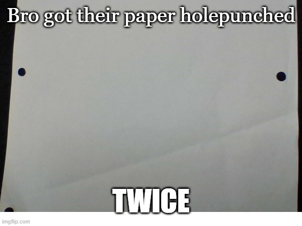 Holed punches | Bro got their paper holepunched; TWICE | image tagged in you had one job,school,how did this happen,you had messed up your last job | made w/ Imgflip meme maker