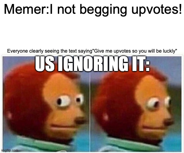 common | Memer:I not begging upvotes! Everyone clearly seeing the text saying"Give me upvotes so you will be luckly"; US IGNORING IT: | image tagged in memes,monkey puppet | made w/ Imgflip meme maker