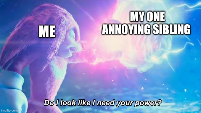 Do I look like I need your power? | MY ONE ANNOYING SIBLING; ME | image tagged in do i look like i need your power | made w/ Imgflip meme maker