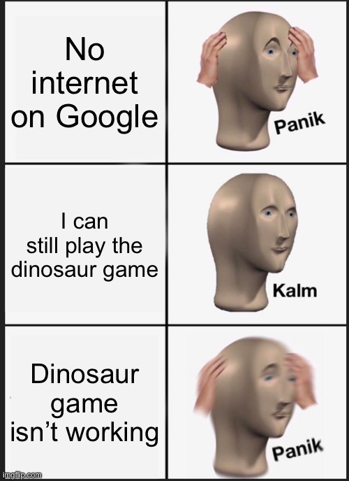 Panik Kalm Panik Meme | No internet on Google; I can still play the dinosaur game; Dinosaur game isn’t working | image tagged in memes,panik kalm panik | made w/ Imgflip meme maker