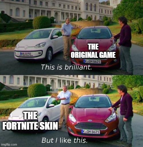 This Is Brilliant But I Like This | THE ORIGINAL GAME; THE FORTNITE SKIN | image tagged in this is brilliant but i like this | made w/ Imgflip meme maker