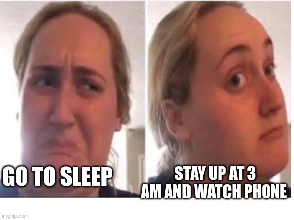 STAY UP AT 3 AM AND WATCH PHONE; GO TO SLEEP | image tagged in no sleep | made w/ Imgflip meme maker