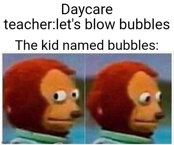 Oh shi- | Daycare teacher:let's blow bubbles; The kid named bubbles: | image tagged in memes,monkey puppet,funny memes,funny,dark humor | made w/ Imgflip meme maker