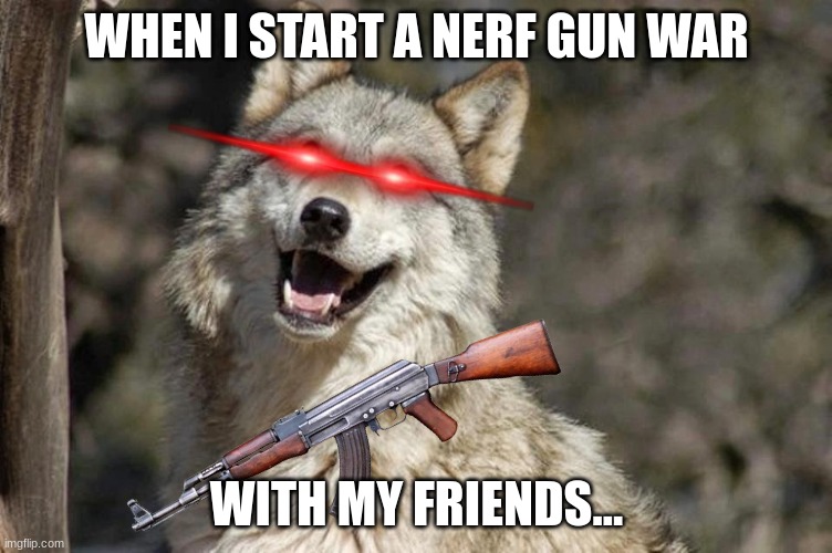 nerf batlle |  WHEN I START A NERF GUN WAR; WITH MY FRIENDS... | image tagged in memes | made w/ Imgflip meme maker