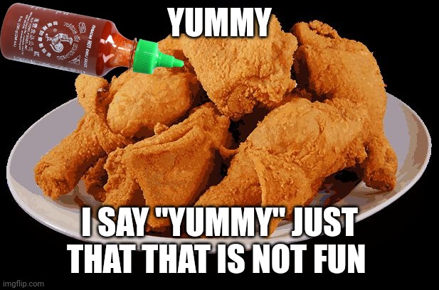 Yummy fried chicken | YUMMY; I SAY "YUMMY" JUST THAT THAT IS NOT FUN | image tagged in fried chicken | made w/ Imgflip meme maker