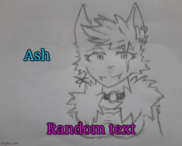 Ash | Ash; Random text | image tagged in ash | made w/ Imgflip meme maker