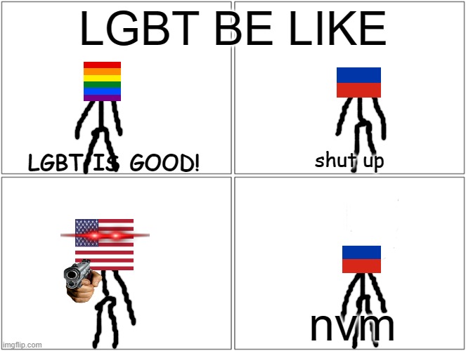 LGBT be like | LGBT BE LIKE; shut up; LGBT IS GOOD! nvm | image tagged in memes,blank comic panel 2x2,geography,lgbt | made w/ Imgflip meme maker