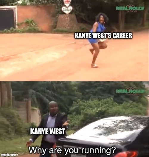Kanye west now | KANYE WEST’S CAREER; KANYE WEST; Why are you running? | image tagged in why are you running | made w/ Imgflip meme maker