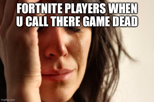 First World Problems Meme | FORTNITE PLAYERS WHEN U CALL THERE GAME DEAD | image tagged in memes,first world problems | made w/ Imgflip meme maker