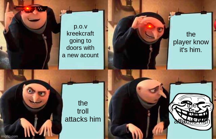 roblox kreek be like | p.o.v kreekcraft going to doors with a new acount; the player know it's him. the troll attacks him; the troll attacks him | image tagged in memes,gru's plan | made w/ Imgflip meme maker